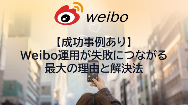 【成功事例あり】Weibo運用が失敗につながる最大の理由と解決法