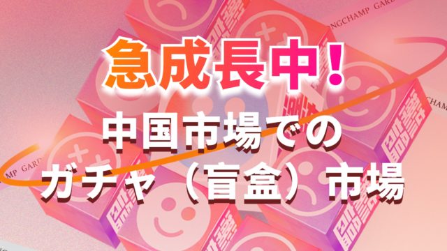 急成長中！中国市場でのガチャ（盲盒）市場