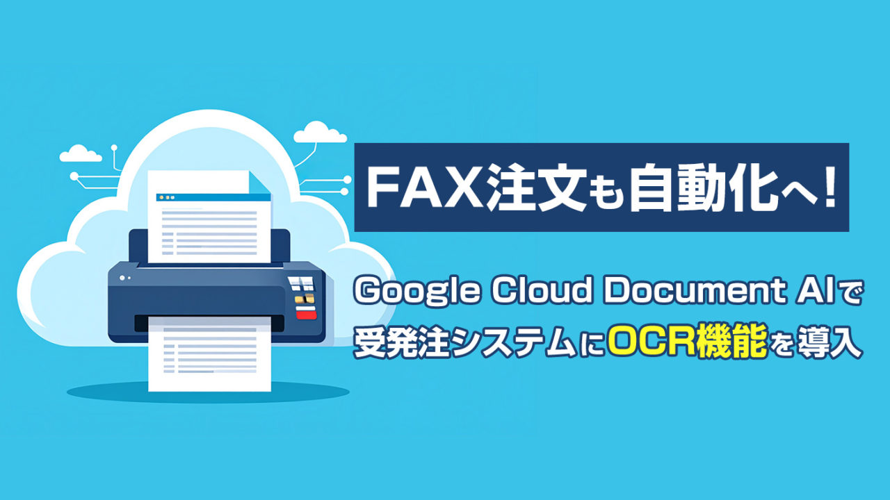 FAX注文も自動化へ！Google Cloud Document AIで受発注システムにOCR機能を導入してみた