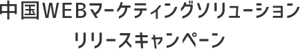 中国WEBマーケティングソリューションリリースキャンペーン 中国WEBマーケティングソリューションリリースキャンペーン